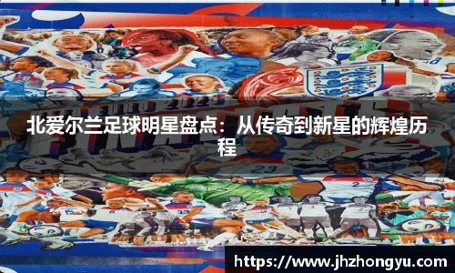 北爱尔兰足球明星盘点：从传奇到新星的辉煌历程