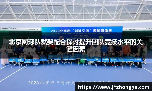 北京网球队默契配合探讨提升团队竞技水平的关键因素