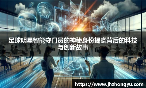 足球明星智能守门员的神秘身份揭晓背后的科技与创新故事