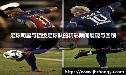 足球明星与顶级足球队的精彩瞬间展现与回顾